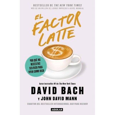 El Factor Latte: Por Qué No Necesitas Ser Rico Para Vivir Como Rico / The Latte Factor: Why You Don't Have to Be Rich to Live Rich - (Paperback)