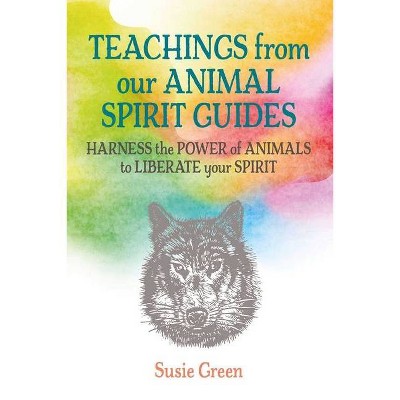 Teachings from Our Animal Spirit Guides - by  Susie Green (Hardcover)