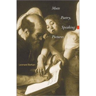 Mute Poetry, Speaking Pictures - (Essays in the Arts) by  Leonard Barkan (Hardcover)