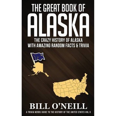 The Great Book of Alaska - (A Trivia Nerds Guide to the History of the Us) by  Bill O'Neill (Paperback)