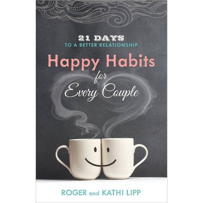 Happy Habits for Every Couple - by  Kathi Lipp & Roger Lipp (Paperback)