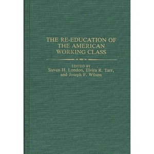 The Re-Education of the American Working Class - (Contributions in Labor Studies) by  Steven H London & Elvira R Tarr & Joseph F Wilson (Hardcover) - 1 of 1