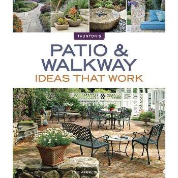 Patio & Walkway Ideas That Work - (Taunton's Ideas That Work) by  Lee Anne White (Paperback)