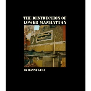 Danny Lyon: The Destruction of Lower Manhattan - (Hardcover) - 1 of 1