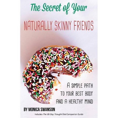 The Secret of Your Naturally Skinny Friends - by  Monica Swanson (Paperback)