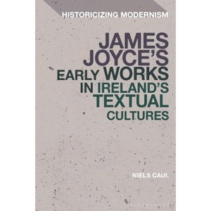 James Joyce's Early Works in Ireland's Textual Cultures - (Historicizing Modernism) by  Niels Caul (Hardcover) - 1 of 1