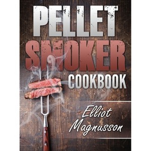 Pellet Smoker Cookbook - by  Elliot Magnusson (Hardcover) - 1 of 1
