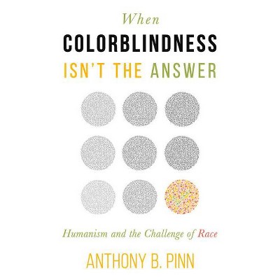 When Colorblindness Isn't the Answer - (Humanism in Practice) by  Anthony B Pinn (Paperback)