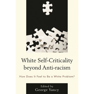 White Self-Criticality beyond Anti-racism - (Philosophy of Race) by  George Yancy (Paperback)