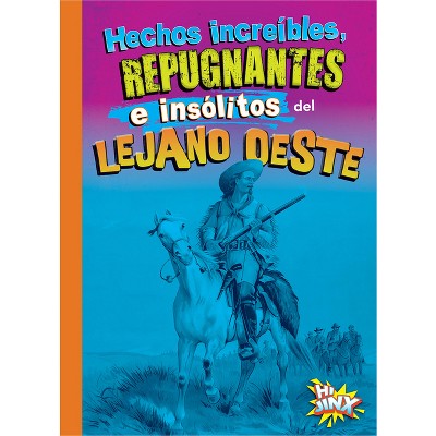 Hechos Increíbles, Repugnantes E Insólitos del Lejano Oeste - by  Stephanie Bearce (Paperback)