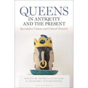 Queens in Antiquity and the Present - by  Patricia Eunji Kim & Anastasia Tchaplyghine (Hardcover) - 1 of 1