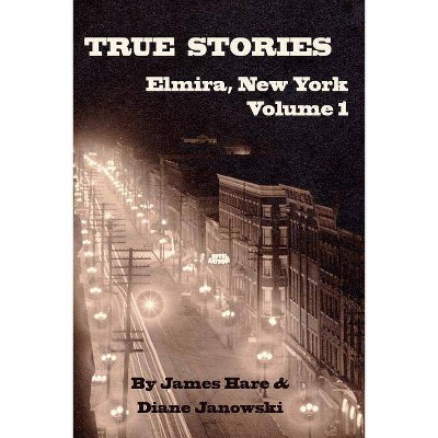 True Stories of Elmira, New York Volume 1 - by  James Hare & Diane Janowski (Paperback)