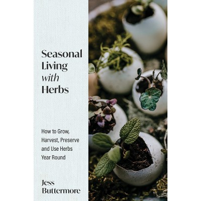 Seasonal Living with Herbs - by  Jess Buttermore (Hardcover)