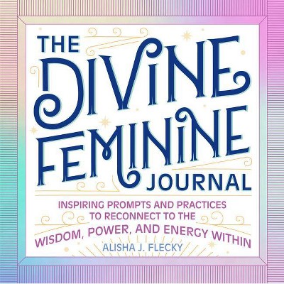 The Divine Feminine Journal - by  Alisha J Flecky (Paperback)