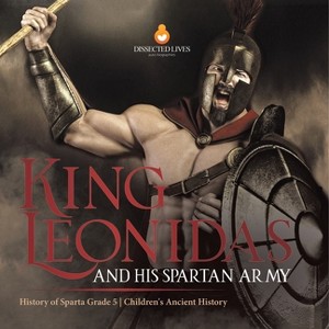 King Leonidas and His Spartan Army History of Sparta Grade 5 Children's Ancient History - by  Baby Professor (Paperback) - 1 of 1