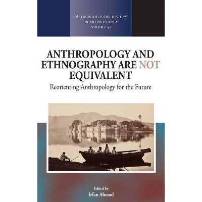 Anthropology and Ethnography Are Not Equivalent - (Methodology & History in Anthropology) by  Irfan Ahmad (Hardcover)