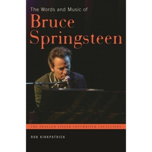 The Words and Music of Bruce Springsteen - (Praeger Singer-Songwriter Collection) by  Rob Kirkpatrick (Hardcover) - 1 of 1