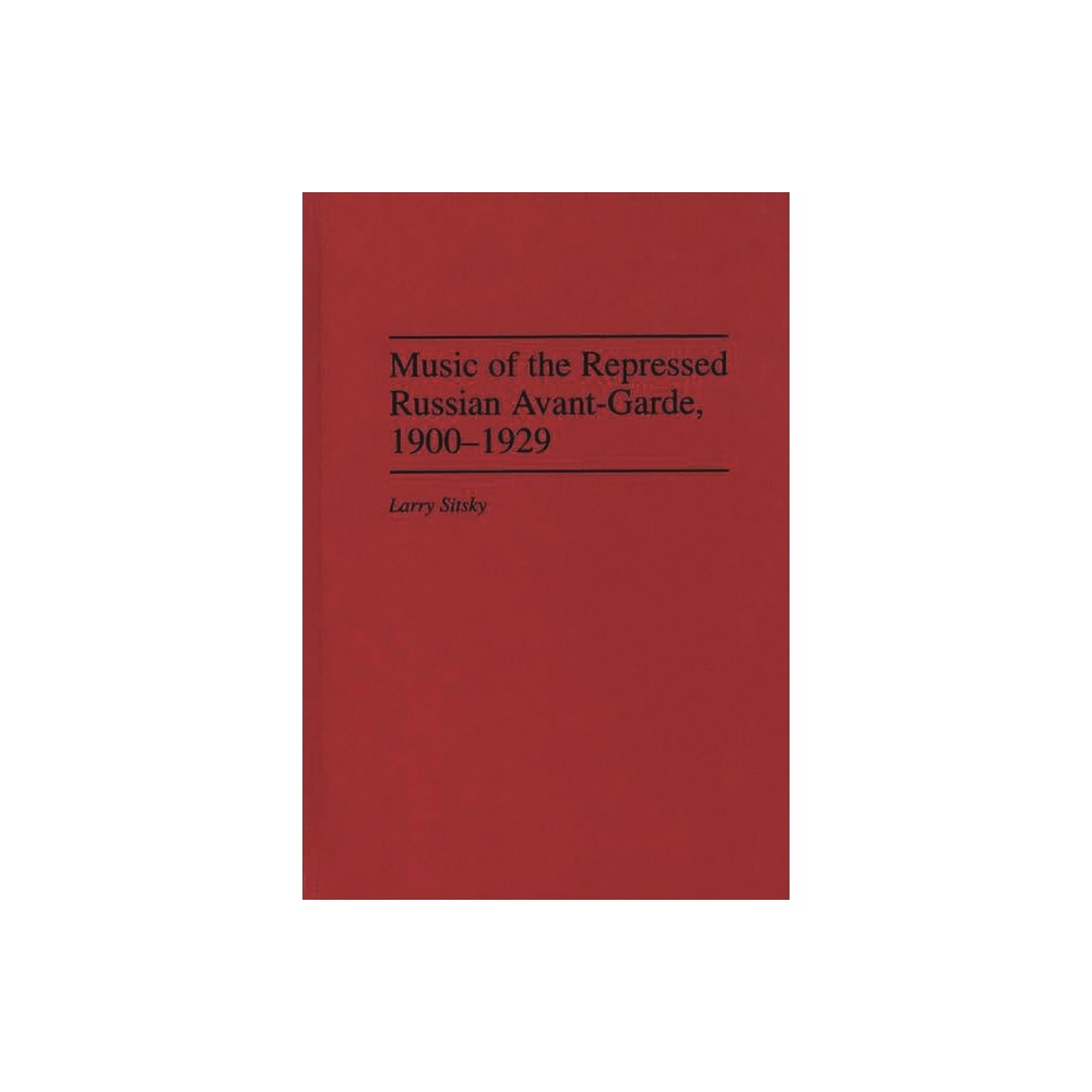 Music of the Repressed Russian Avant-Garde, 1900-1929 - (Contributions to the Study of Music and Dance) by Larry Sitsky (Hardcover)