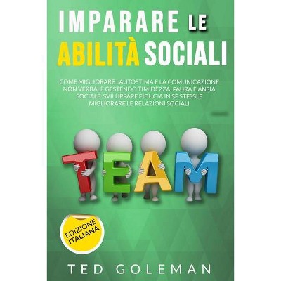 Imparare le abilità sociali, come migliorare l'autostima e la comunicazione non verbale gestendo timidezza, paure e ansie sociali - by  Ted Goleman