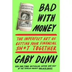 Bad With Money : The Imperfect Art of Getting Your Financial Sh*t Together -  by Gaby Dunn (Paperback)