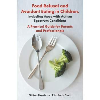 Food Refusal and Avoidant Eating in Children, Including Those with Autism Spectrum Conditions - by  Gillian Harris & Elizabeth Shea (Paperback)