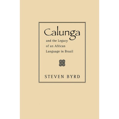 Calunga and the Legacy of an African Language in Brazil - by  Steven Byrd (Paperback)