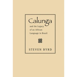 Calunga and the Legacy of an African Language in Brazil - by  Steven Byrd (Paperback) - 1 of 1
