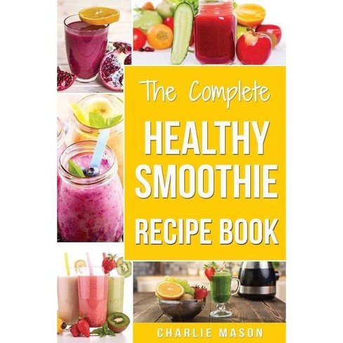 The Complete Healthy Smoothie Recipe Book By Charlie Mason Paperback Target