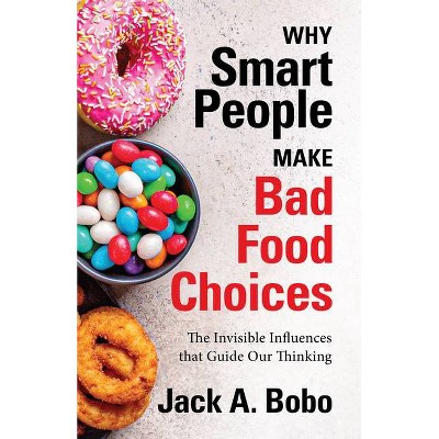 Why Smart People Make Bad Food Choices - by  Jack Bobo (Paperback)