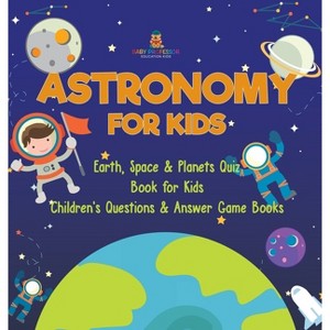 Astronomy for Kids Earth, Space & Planets Quiz Book for Kids Children's Questions & Answer Game Books - by  Dot Edu (Hardcover) - 1 of 1
