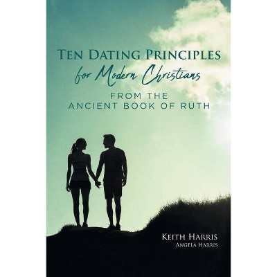 Ten Dating Principles for Modern Christians from the Ancient Book of Ruth - by  Keith Harris & Angela Harris (Paperback)
