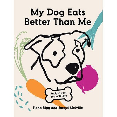 My Dog Eats Better Than Me - by  Fiona Rigg & Jacqui Melville (Paperback)