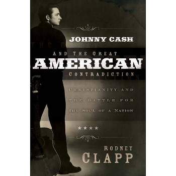 Johnny Cash and the Great American Contradiction - by  Rodney Clapp (Paperback)