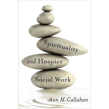 Spirituality and Hospice Social Work - (End-Of-Life Care: A) by  Ann Callahan (Hardcover)