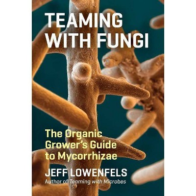 Teaming with Fungi - (Science for Gardeners) by  Jeff Lowenfels (Hardcover)