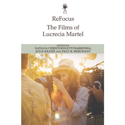 Refocus: The Films of Lucrecia Martel - (Refocus: The International Directors) by  Natalia Christofoletti Barrenha & Julia Kratje & Paul Merchant