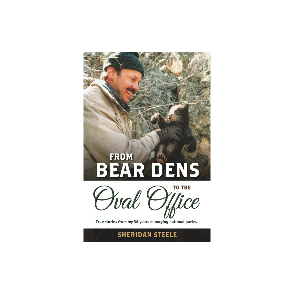 From Bear Dens to the Oval Office - by Sheridan Steele (Paperback)