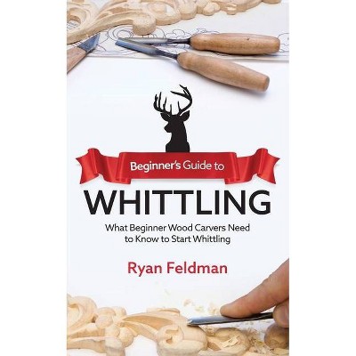Beginner's Guide to Whittling - by  Ryan Feldman (Paperback)