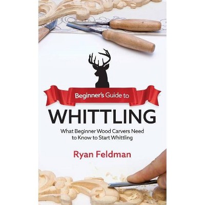 Beginner's Guide to Whittling - by  Ryan Feldman (Paperback)