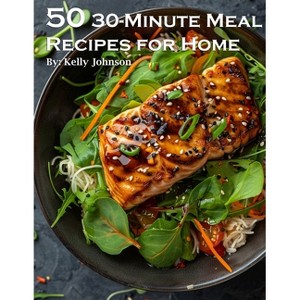 50 30-Minute Meal Recipes for Home - by  Kelly Johnson (Paperback) - 1 of 1