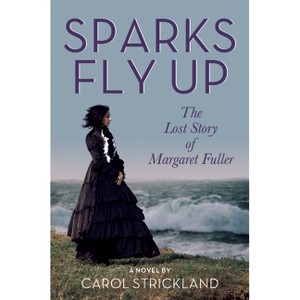 Sparks Fly Up: The Lost Story of Margaret Fuller - by  Carol Strickland (Paperback) - 1 of 1