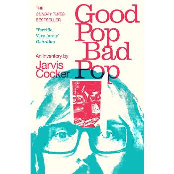 Good Pop, Bad Pop - by  Jarvis Cocker (Paperback)
