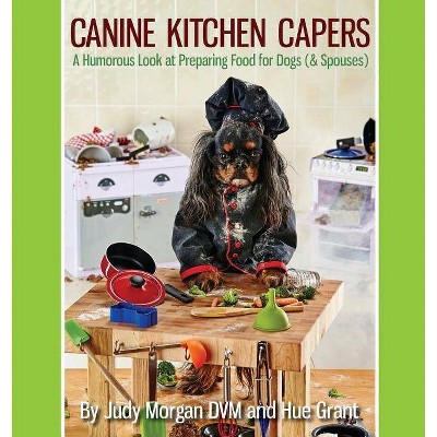 Canine Kitchen Capers - by  Judy Morgan DVM & Hue Grant (Paperback)