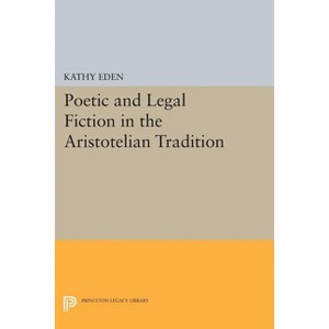Poetic and Legal Fiction in the Aristotelian Tradition - (Princeton Legacy Library) by  Kathy Eden (Paperback) - 1 of 1