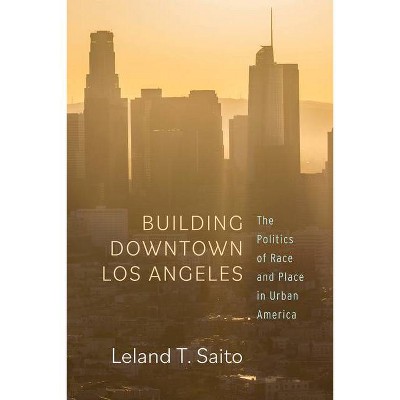 Building Downtown Los Angeles - by  Leland T Saito (Paperback)