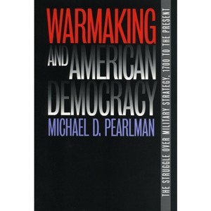 Warmaking and American Democracy - (Modern War Studies) by  Michael D Pearlman (Paperback) - 1 of 1
