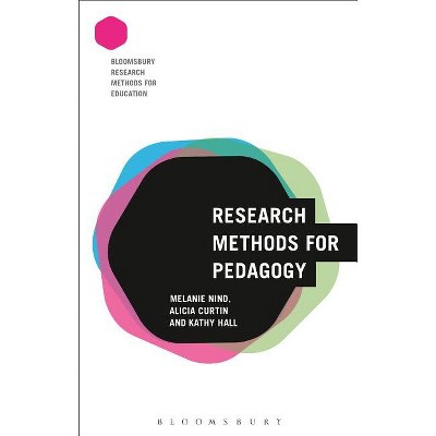 Research Methods for Pedagogy - (Bloomsbury Research Methods for Education) Annotated by  Melanie Nind & Alicia Curtin & Kathy Hall (Paperback)