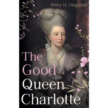 The Good Queen Charlotte - by  Percy H Fitzgerald (Paperback)
