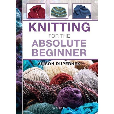 Knitting for the Absolute Beginner - (Absolute Beginner Craft) by  Alison Dupernex (Hardcover)