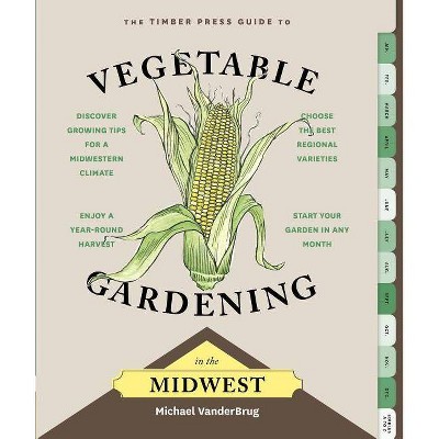 The Timber Press Guide to Vegetable Gardening in the Midwest - (Regional Vegetable Gardening) by  Michael Vanderbrug (Paperback)